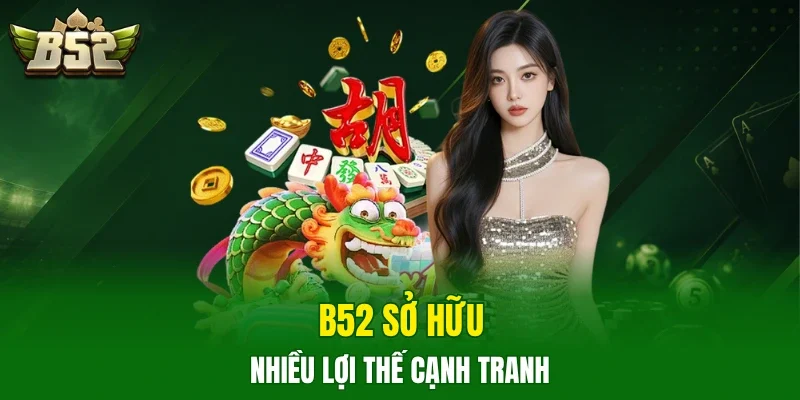 B52 sở hữu nhiều lợi thế cạnh tranh 