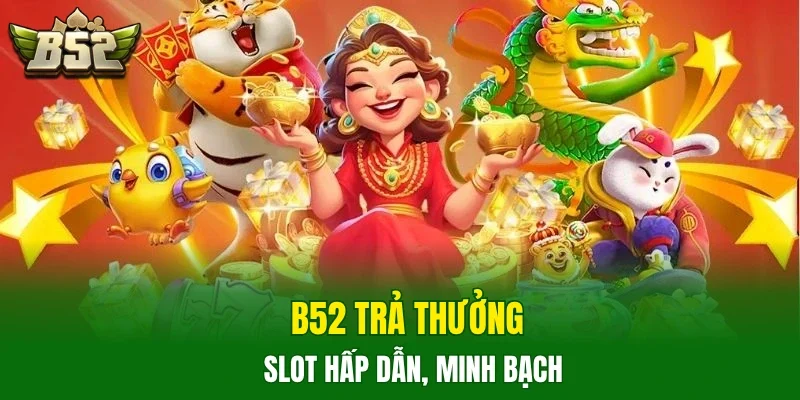B52 trả thưởng slot hấp dẫn, minh bạch