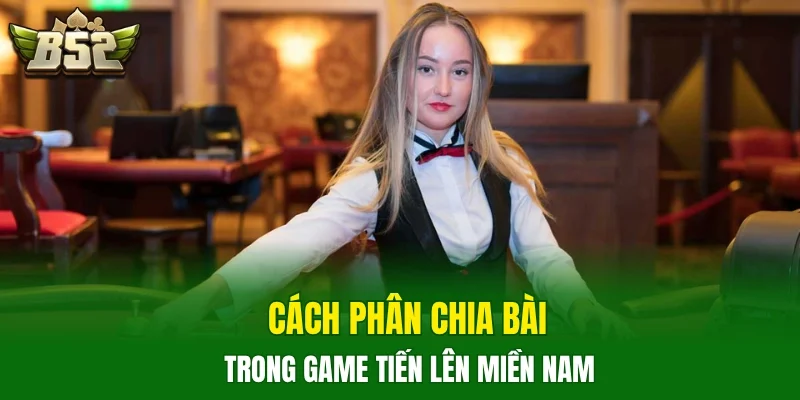 Cách phân chia bài trong game tiến lên miền Nam