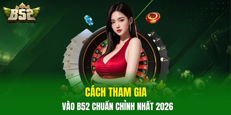 Cách tham gia vào B52 chuẩn chỉnh nhất 2026