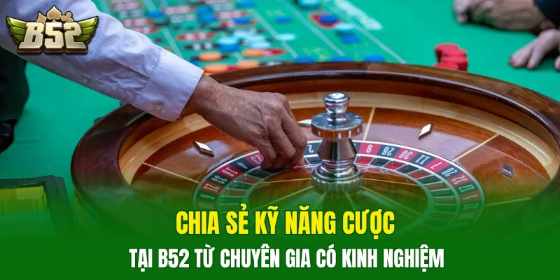 Chia sẻ kỹ năng cược tại B52 từ chuyên gia có kinh nghiệm