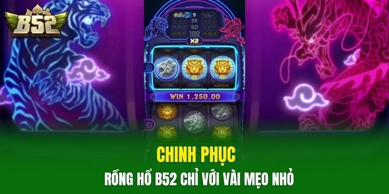 Chinh phục rồng hổ B52 chỉ với vài mẹo nhỏ