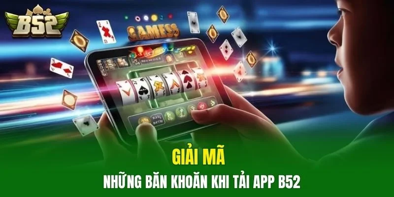 Giải mã những băn khoăn khi tải app B52