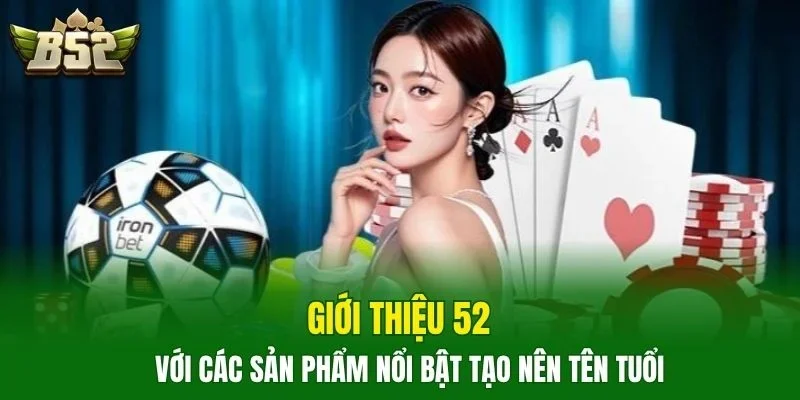 Giới thiệu 52 với các sản phẩm nổi bật tạo nên tên tuổi