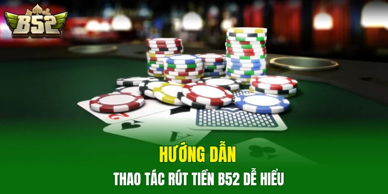 Hướng dẫn thao tác rút tiền B52 dễ hiểu