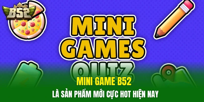 Mini game B52 là sản phẩm mới cực hot hiện nay