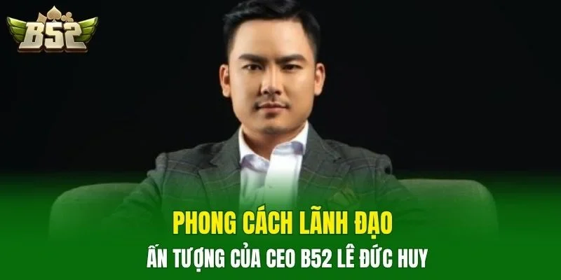 Phong cách lãnh đạo ấn tượng của CEO B52 Lê Đức Huy