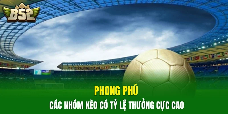 Phong phú các nhóm kèo có tỷ lệ thưởng cực cao