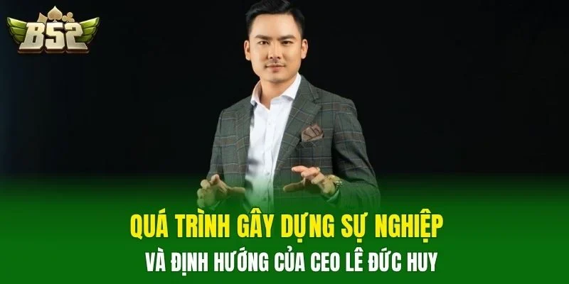 Quá trình gây dựng sự nghiệp và định hướng của CEO Lê Đức Huy