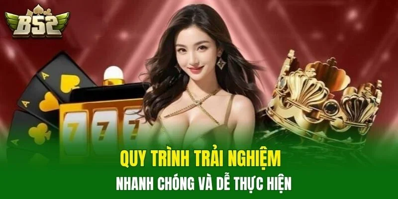 Quy trình trải nghiệm nhanh chóng và dễ thực hiện
