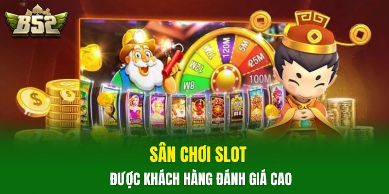 Sân chơi slot được khách hàng đánh giá cao