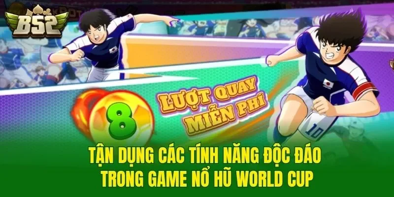 Tận dụng các tính năng độc đáo trong game nổ hũ World Cup