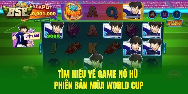 Tìm hiểu về game nổ hũ phiên bản mùa World Cup