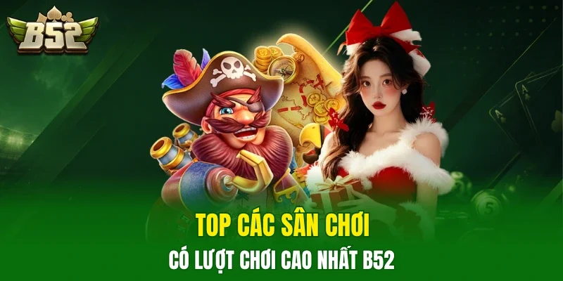 Top các sân chơi có lượt chơi cao nhất B52 