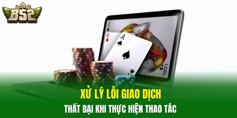 Xử lý lỗi giao dịch thất bại khi thực hiện thao tác